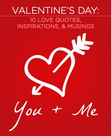 Valentine’s Day: 10 Love Quotes, Inspirations and Musings